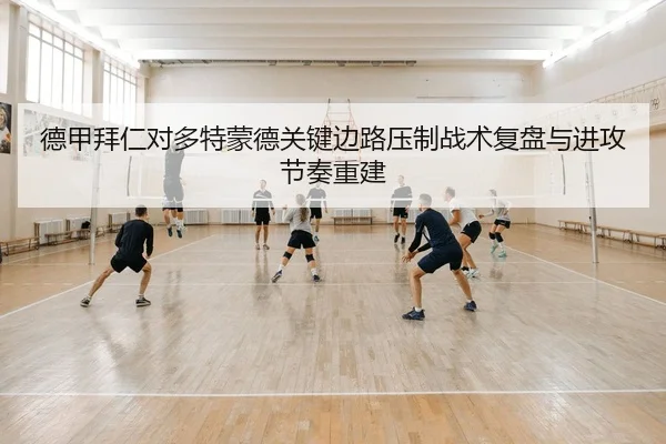 德甲拜仁对多特蒙德关键边路压制战术复盘与进攻节奏重建
