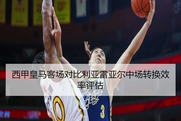西甲皇马客场对比利亚雷亚尔中场转换效率评估